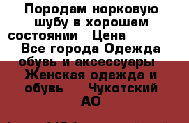 Породам норковую шубу в хорошем состоянии › Цена ­ 50 000 - Все города Одежда, обувь и аксессуары » Женская одежда и обувь   . Чукотский АО